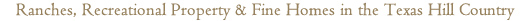 Ranches, Recreational Property & Fine Homes in the Texas Hill Country